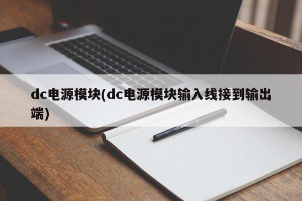 dc电源模块(dc电源模块输入线接到输出端)
