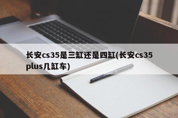 长安cs35是三缸还是四缸(长安cs35plus几缸车)