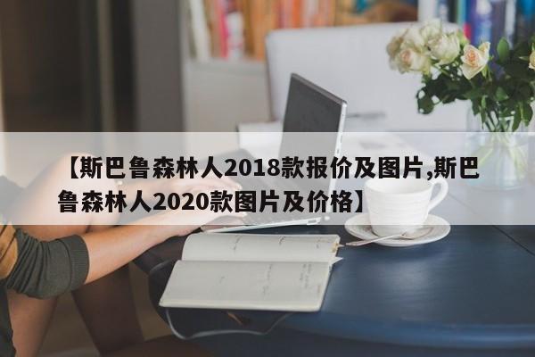 【斯巴鲁森林人2018款报价及图片,斯巴鲁森林人2020款图片及价格】