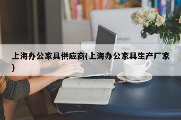 上海办公家具供应商(上海办公家具生产厂家)