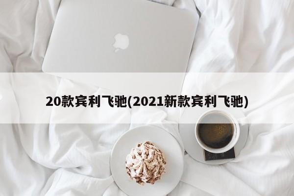 20款宾利飞驰(2021新款宾利飞驰)
