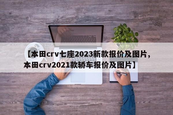 【本田crv七座2023新款报价及图片,本田crv2021款轿车报价及图片】