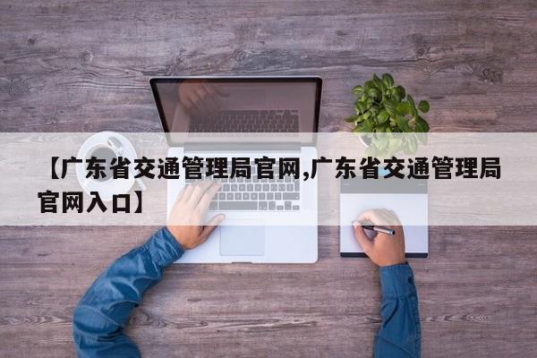 【广东省交通管理局官网,广东省交通管理局官网入口】