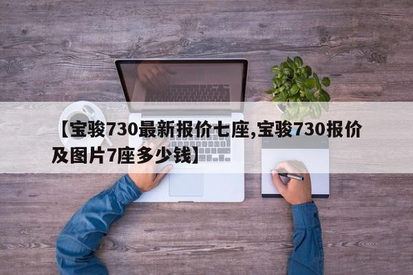 【宝骏730最新报价七座,宝骏730报价及图片7座多少钱】