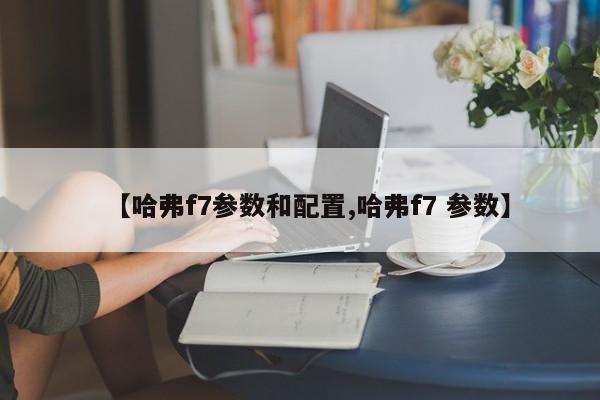 【哈弗f7参数和配置,哈弗f7 参数】