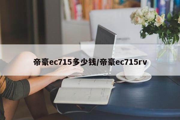 帝豪ec715多少钱/帝豪ec715rv