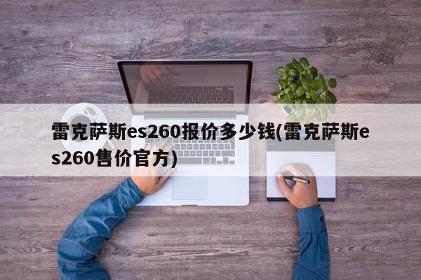 雷克萨斯es260报价多少钱(雷克萨斯es260售价官方)
