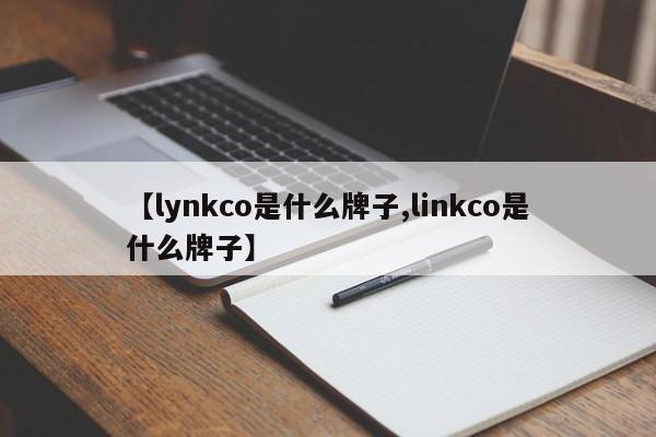 【lynkco是什么牌子,linkco是什么牌子】
