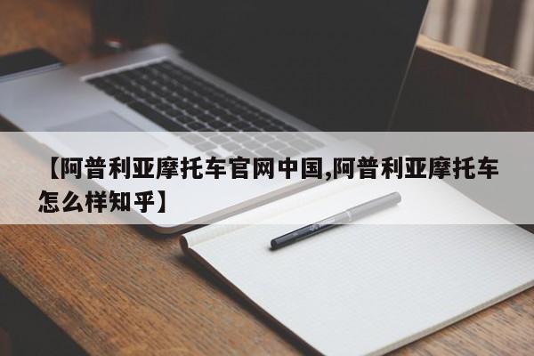 【阿普利亚摩托车官网中国,阿普利亚摩托车怎么样知乎】