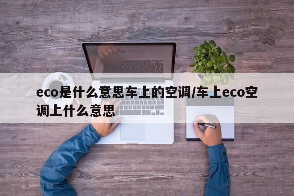 eco是什么意思车上的空调/车上eco空调上什么意思