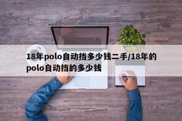 18年polo自动挡多少钱二手/18年的polo自动挡的多少钱