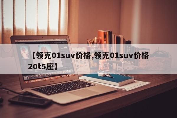 【领克01suv价格,领克01suv价格20t5座】