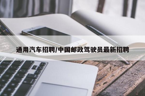 通用汽车招聘/中国邮政驾驶员最新招聘