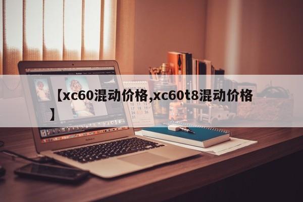 【xc60混动价格,xc60t8混动价格】