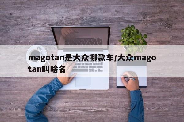 magotan是大众哪款车/大众magotan叫啥名