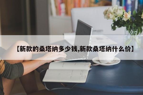 【新款的桑塔纳多少钱,新款桑塔纳什么价】