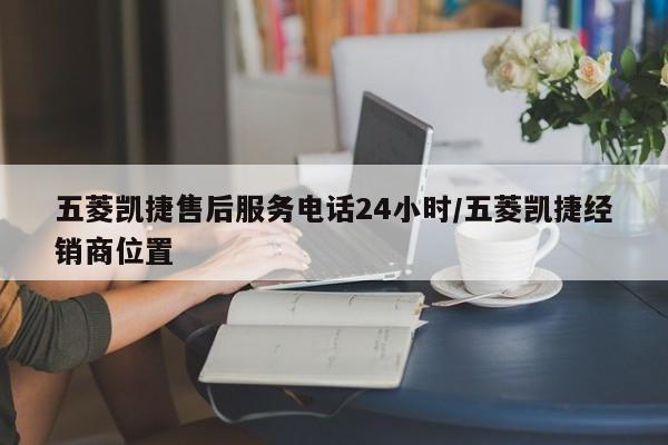 五菱凯捷售后服务电话24小时/五菱凯捷经销商位置