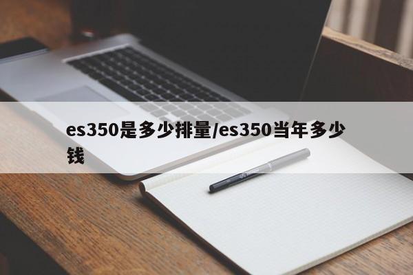 es350是多少排量/es350当年多少钱