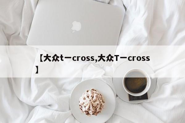 【大众t一cross,大众T一cross】
