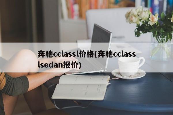 奔驰cclassl价格(奔驰cclasslsedan报价)