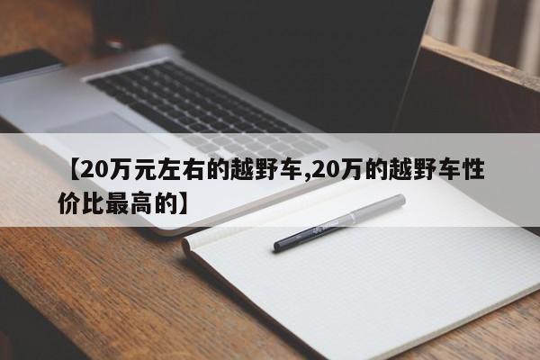 【20万元左右的越野车,20万的越野车性价比最高的】