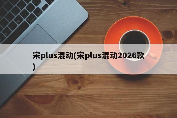 宋plus混动(宋plus混动2026款)