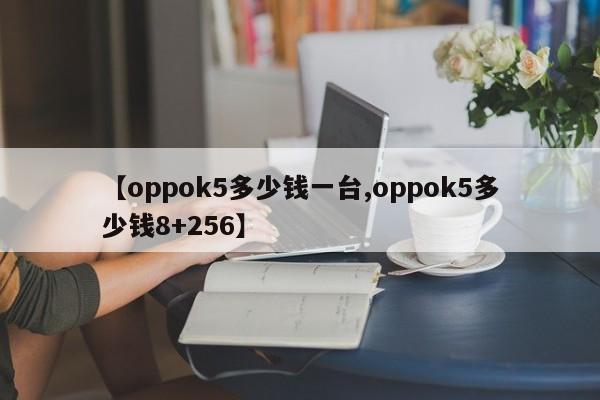 【oppok5多少钱一台,oppok5多少钱8+256】