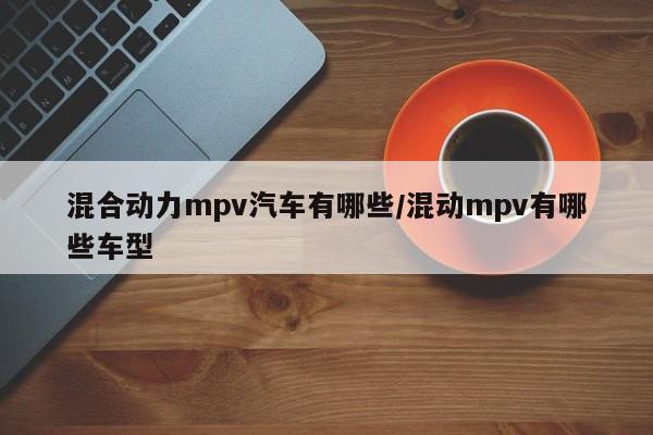 混合动力mpv汽车有哪些/混动mpv有哪些车型