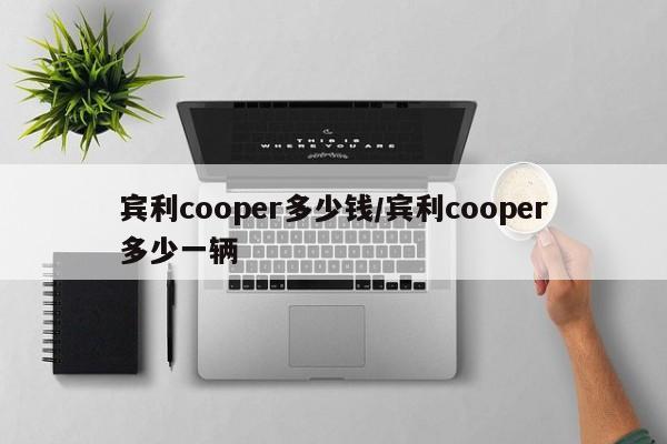 宾利cooper多少钱/宾利cooper多少一辆