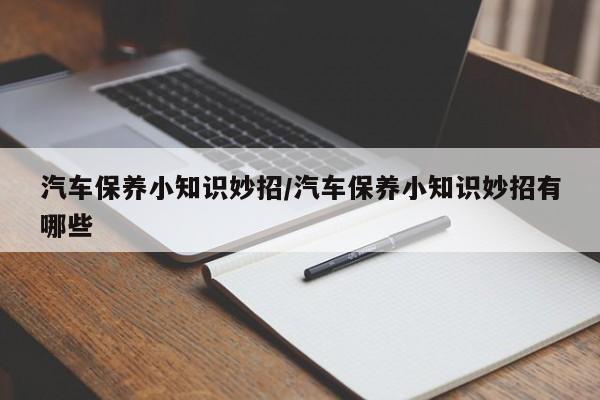 汽车保养小知识妙招/汽车保养小知识妙招有哪些