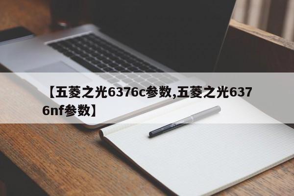 【五菱之光6376c参数,五菱之光6376nf参数】