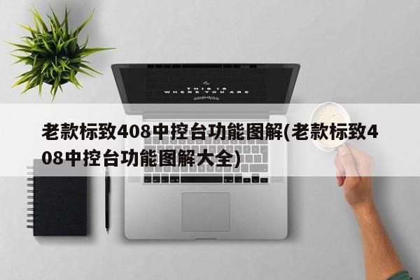 老款标致408中控台功能图解(老款标致408中控台功能图解大全)