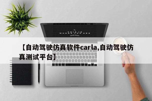 【自动驾驶仿真软件carla,自动驾驶仿真测试平台】
