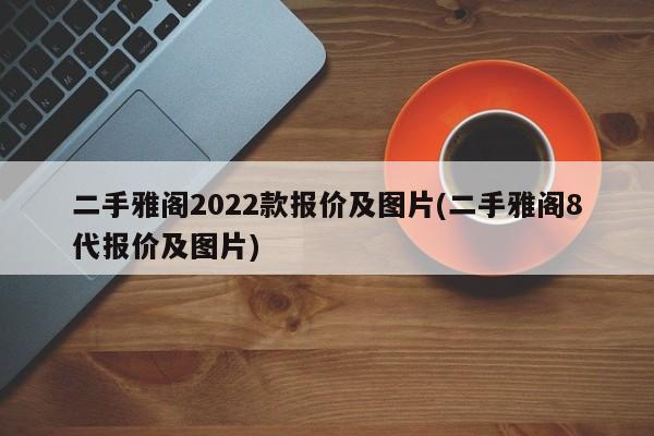 二手雅阁2022款报价及图片(二手雅阁8代报价及图片)