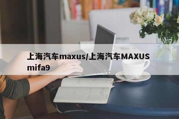 上海汽车maxus/上海汽车MAXUS mifa9