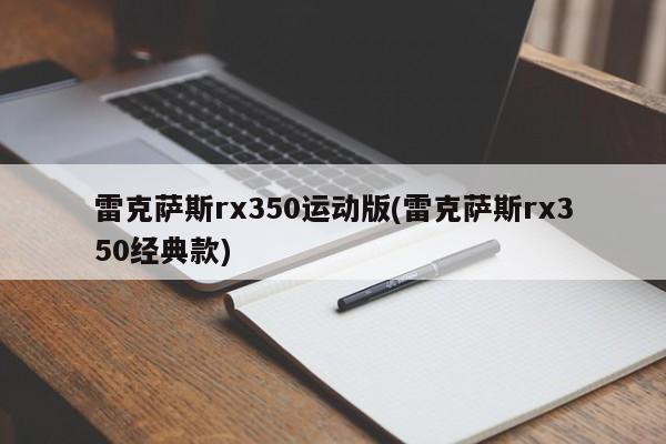 雷克萨斯rx350运动版(雷克萨斯rx350经典款)