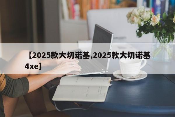 【2025款大切诺基,2025款大切诺基4xe】