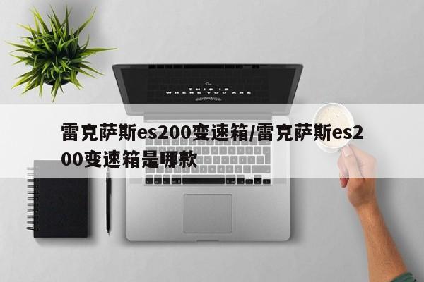 雷克萨斯es200变速箱/雷克萨斯es200变速箱是哪款