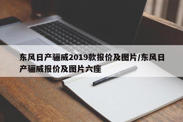 东风日产骊威2019款报价及图片/东风日产骊威报价及图片六座