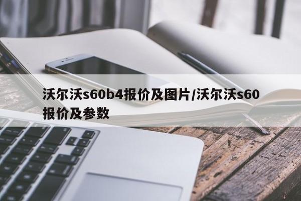 沃尔沃s60b4报价及图片/沃尔沃s60报价及参数