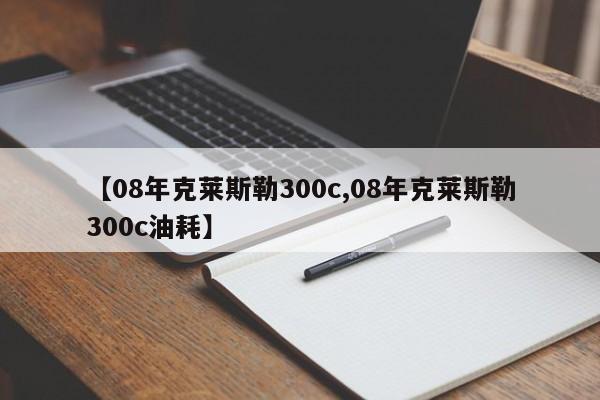 【08年克莱斯勒300c,08年克莱斯勒300c油耗】