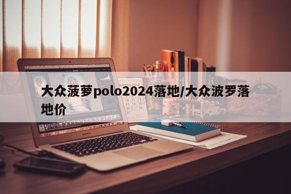 大众菠萝polo2024落地/大众波罗落地价