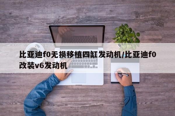 比亚迪f0无损移植四缸发动机/比亚迪f0改装v6发动机